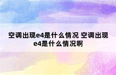 空调出现e4是什么情况 空调出现e4是什么情况啊